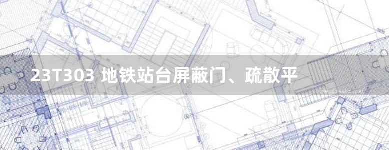 23T303 地铁站台屏蔽门、疏散平台及声屏障选用与安装